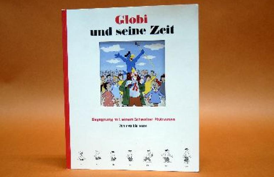 Globi und seine Zeit : Begegnung mit einem Schweizer Phänomen. Von 1932 bis heute